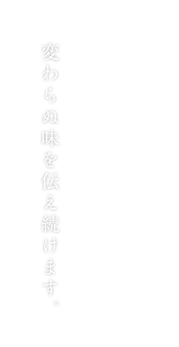 創業明治十三年。ひとつひとつ心を込めて変わらぬ味を伝え続けます